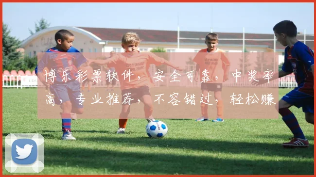 博乐彩票软件，安全可靠，中奖率高，专业推荐，不容错过，轻松赚钱两不误