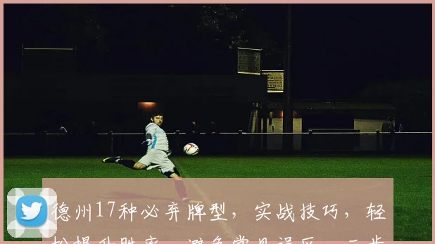 德州17种必弃牌型，实战技巧，轻松提升胜率，避免常见误区，三步到位