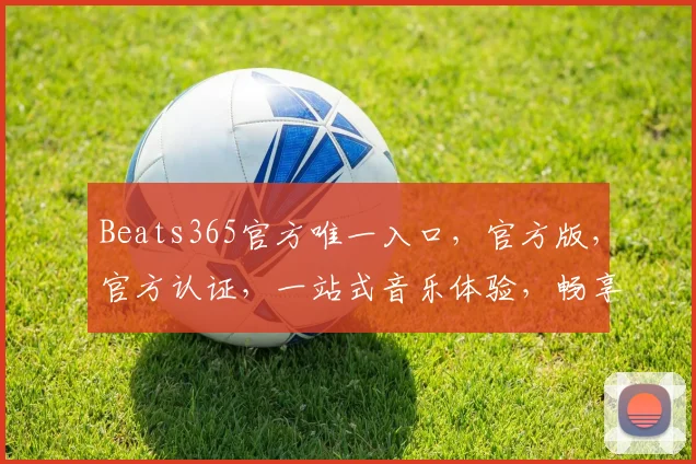 Beats365官方唯一入口，官方版，官方认证，一站式音乐体验，畅享不停，三重惊喜等你来