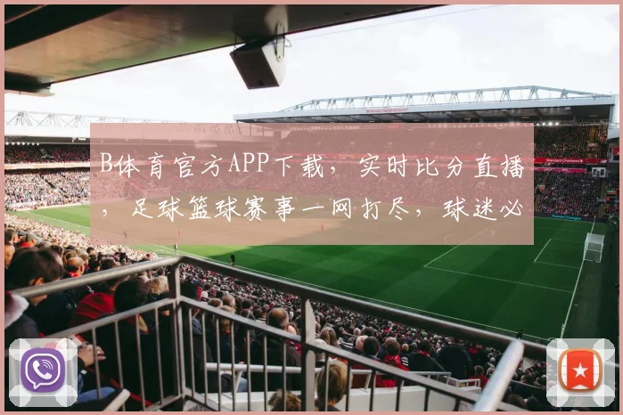 B体育官方APP下载，实时比分直播，足球篮球赛事一网打尽，球迷必备应用