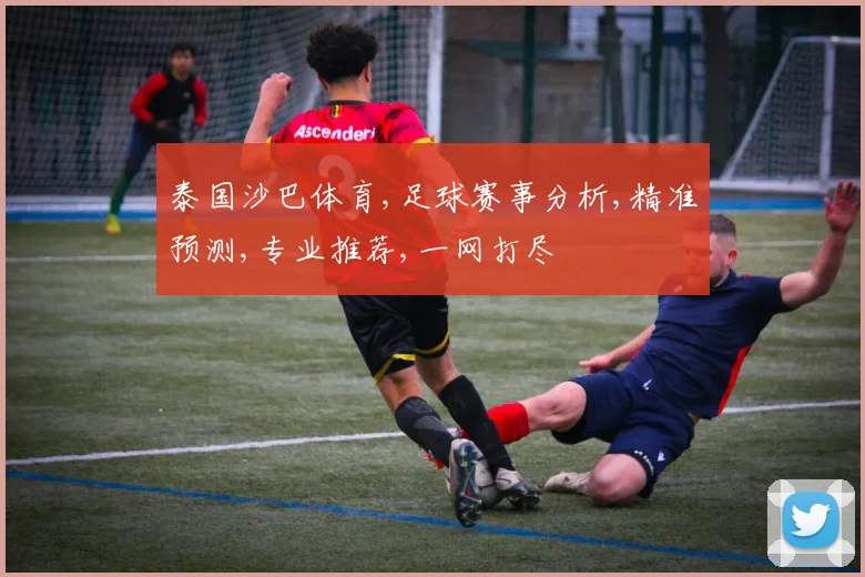 泰国沙巴体育,足球赛事分析,精准预测,专业推荐,一网打尽