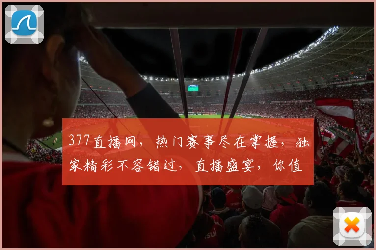 377直播网，热门赛事尽在掌握，独家精彩不容错过，直播盛宴，你值得拥有