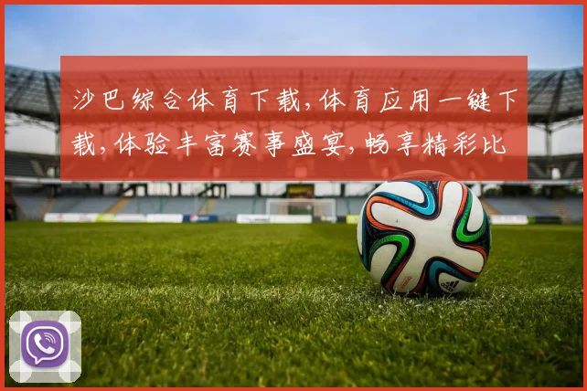 沙巴综合体育下载,体育应用一键下载,体验丰富赛事盛宴,畅享精彩比赛,一触即达