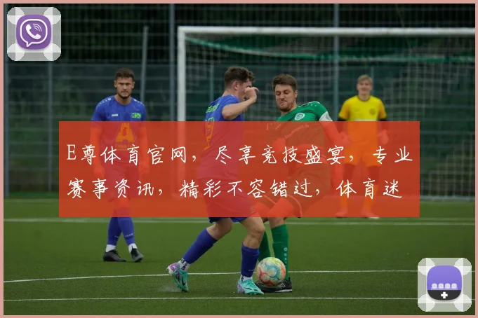 E尊体育官网，尽享竞技盛宴，专业赛事资讯，精彩不容错过，体育迷必备